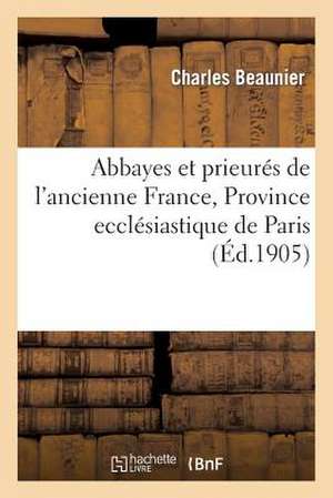 Abbayes Et Prieures de L'Ancienne France. Tome 1, Province Ecclesiastique de Paris