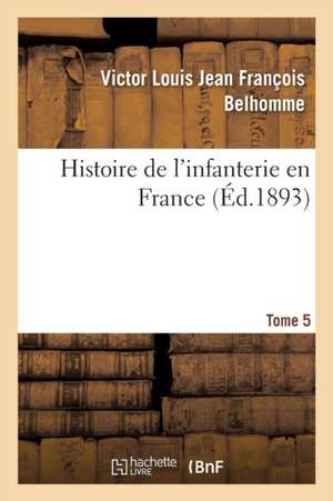 Histoire de l'Infanterie En France. Tome 5 de Victor Louis Jean François Belhomme