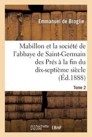 Mabillon Et La Societe de L Abbaye de Saint-Germain Des Pres. Tome 2