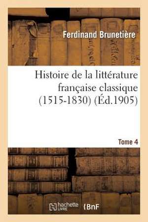 Histoire de La Litterature Francaise Classique (1515-1830). Tome 4