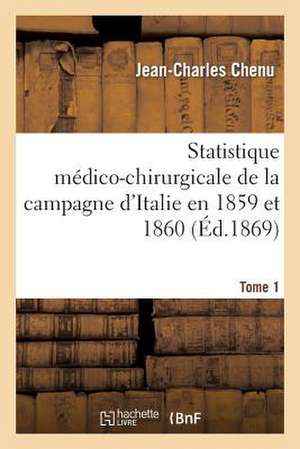 Statistique Medico-Chirurgicale de La Campagne D Italie En 1859 Et 1860. Tome 1 de Chenu-J-C