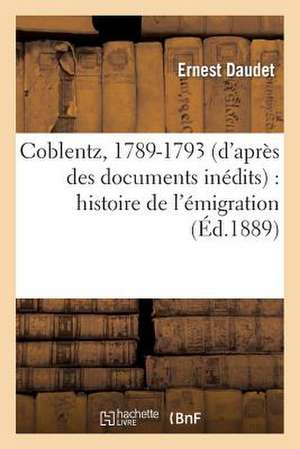 Coblentz, 1789-1793 (D'Apres Des Documents Inedits)