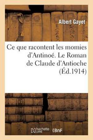 Ce Que Racontent Les Momies D Antinoe. Le Roman de Claude D Antioche