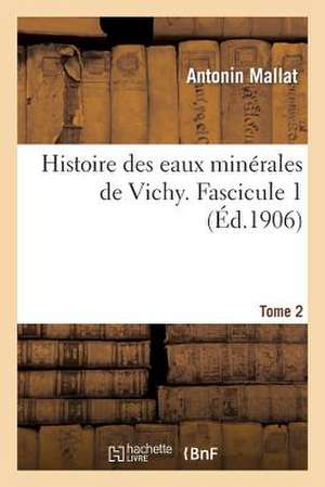 Histoire Des Eaux Minerales de Vichy. Tome 2, Fascicule 1