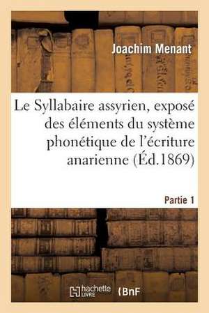 Le Syllabaire Assyrien, Expose Des Elements Du Systeme Phonetique de L'Ecriture Anarienne. Partie 1