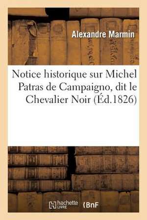 Notice Historique Sur Michel Patras de Campaigno, Dit Le Chevalier Noir, Senechal Et Gouverneur