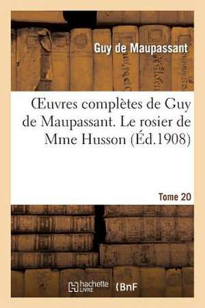 Oeuvres Completes de Guy de Maupassant. Tome 20 Le Rosier de Mme Husson