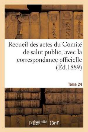 Recueil Des Actes Du Comite de Salut Public. Tome 24 de Comite de Salut Public