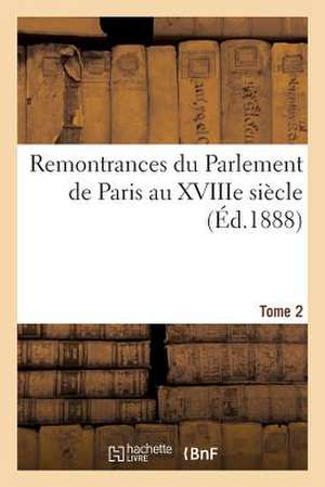 Remontrances Du Parlement de Paris Au Xviiie Siecle. Tome 2 de Sans Auteur