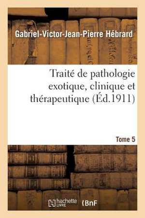 Traite de Pathologie Exotique, Clinique Et Therapeutique. Tome 5, Intoxications Et Empoisonnements