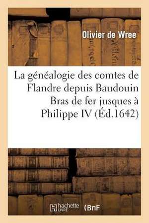 La Genealogie Des Comtes de Flandre Depuis Baudouin Bras de Fer Jusques a Philippe IV