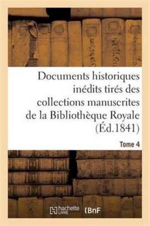 Documents Historiques Inedits Tires Des Collections Manuscrites de La Bibliotheque Royale. Tome 4 de Sans Auteur