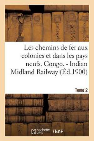 Les Chemins de Fer Aux Colonies Et Dans Les Pays Neufs. T. 2. Congo. - Indian Midland Railway de Sans Auteur