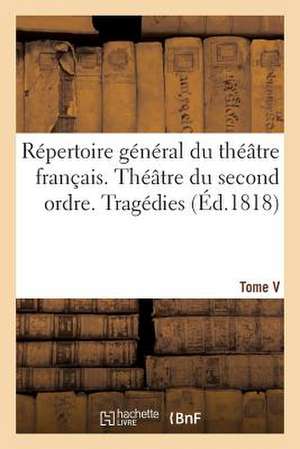 Repertoire General Du Theatre Francais. Theatre Du Second Ordre. Tragedies. Tome V