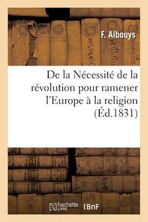 de La Necessite de La Revolution Pour Ramener L'Europe a la Religion Et A L'Ordre Par La Liberte