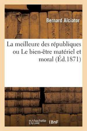 La Meilleure Des Republiques Ou Le Bien-Etre Materiel Et Moral Des Populations Laborieuses