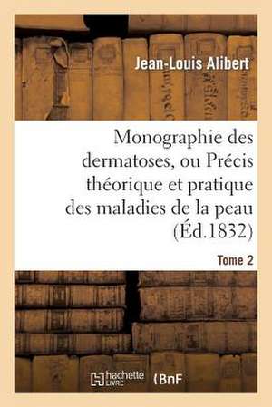 Monographie Des Dermatoses, Ou Precis Theorique Et Pratique Des Maladies de La Peau. Tome 2