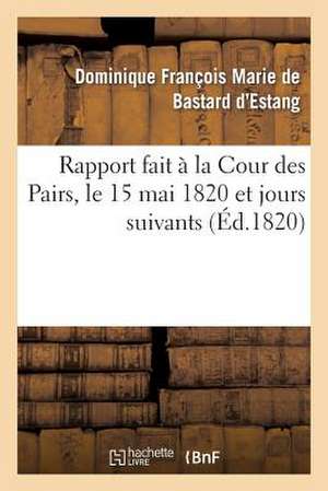 Rapport Fait a la Cour Des Pairs, Le 15 Mai 1820 Et Jours Suivants