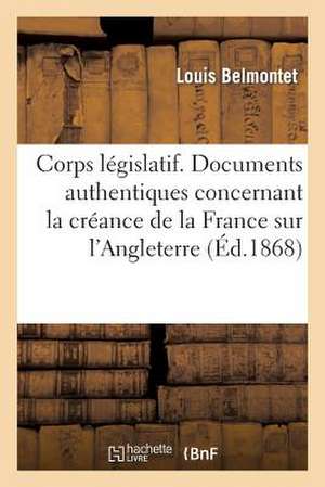 Corps Legislatif. Documents Authentiques Concernant La Creance de La France Sur L'Angleterre