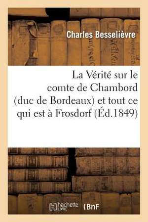 La Verite Sur Le Comte de Chambord (Duc de Bordeaux) Et Tout Ce Qui Est a Frosdorf, Au Peuple