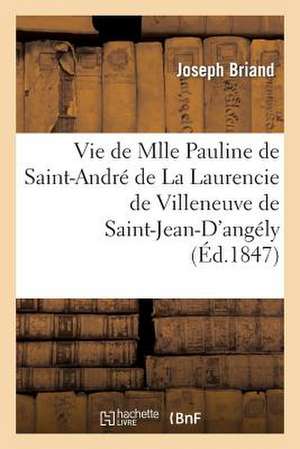 Vie de Mlle Pauline de Saint-Andre de La Laurencie de Villeneuve de Saint-Jean-D'Angely