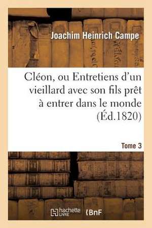 Cleon, Ou Entretiens D'Un Vieillard Avec Son Fils Pret a Entrer Dans Le Monde. Tome 3 de Campe-J