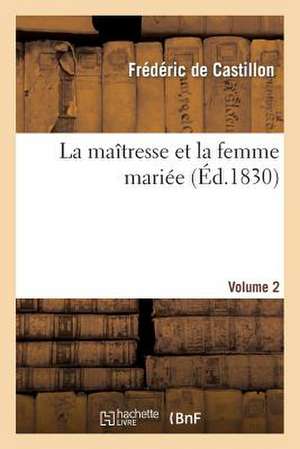 La Maitresse Et La Femme Mariee. Volume 2 de De Castillon-F