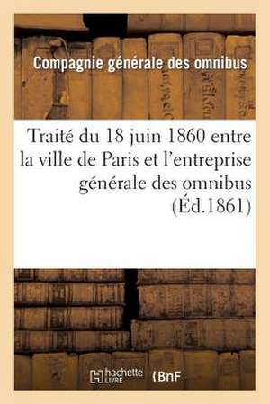 Traite Du 18 Juin 1860 Entre La Ville de Paris Et L'Entreprise Generale Des Omnibus: Modifie de Compagnie Gale Omnibus