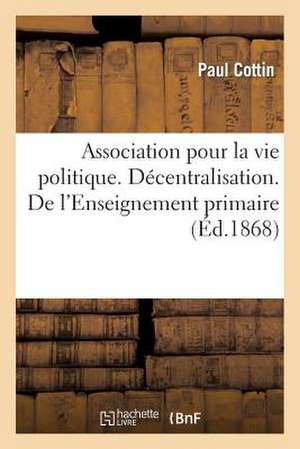 Association Pour La Vie Politique. Decentralisation. de L'Enseignement Primaire Dans Les Campagnes: Et Reglements Sur La Police de La Grande Voirie, Des Chemins de de Cottin-P