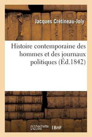 Histoire Contemporaine Des Hommes Et Des Journaux Politiques, Par Un Ancien Depute de Cretineau-Joly-J