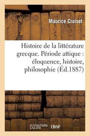 Histoire de La Litterature Grecque. Periode Attique: Eloquence, Histoire, Philosophie de Maurice Croiset