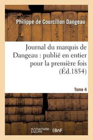 Journal Du Marquis de Dangeau: Publie En Entier Pour La Premiere Fois. Tome 4 de Dangeau-P