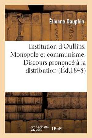 Institution D'Oullins. Monopole Et Communisme. Discours Prononce a la Distribution Des Prix: , Le 11 Aout 1848 de Dauphin-E