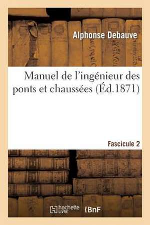 Manuel de L'Ingenieur Des Ponts Et Chaussees. Fascicule 2: Au Programme Annexe Au Decret Du 7 Mars 1868, Reglant L'Admission Des de Debauve a.