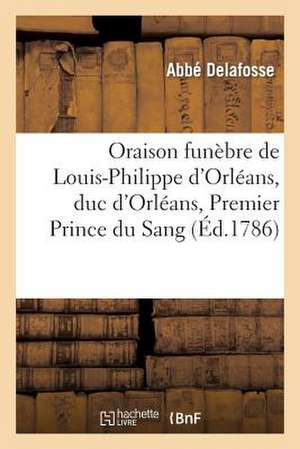 Oraison Funebre de Louis-Philippe D'Orleans, Duc D'Orleans, Premier Prince Du Sang: ; Prononcee Au Service Solennel... de Delafosse-L