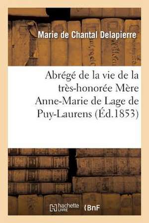 Abrege de La Vie de La Tres-Honoree Mere Anne-Marie de Lage de Puy-Laurens, 1re Superieure: Biographie de Delapierre-M