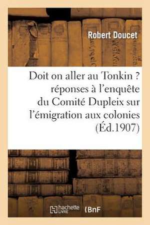 Doit on Aller Au Tonkin ? Reponses A L'Enquete Du Comite Dupleix Sur L'Emigration Aux Colonies de Doucet-R