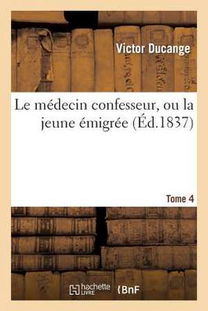 Le Medecin Confesseur, Ou La Jeune Emigree. Tome 4 de Ducange-V