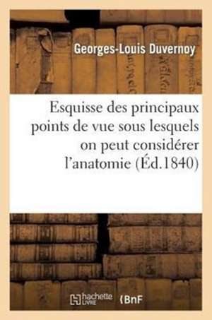 Esquisse Des Principaux Points de Vue Sous Lesquels on Peut Considerer L'Anatomie de L'Homme: Et Des Animaux Dans Son Etat Actuel de Duvernoy-G-L