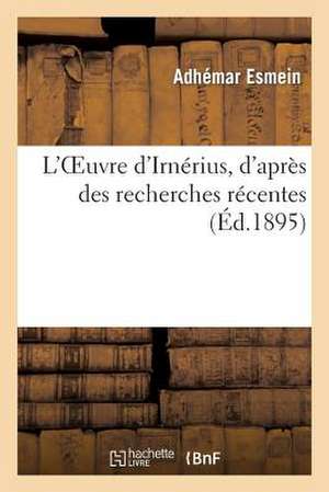 L'Oeuvre D'Irnerius, D'Apres Des Recherches Recentes de Esmein a.