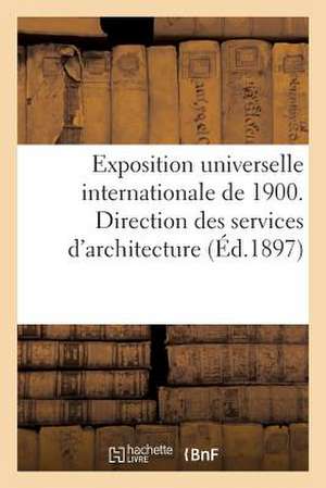 Exposition Universelle Internationale de 1900. Direction Des Services D'Architecture: Generales Relatives Au Fonctionnement Des Services de Exposition Internationale