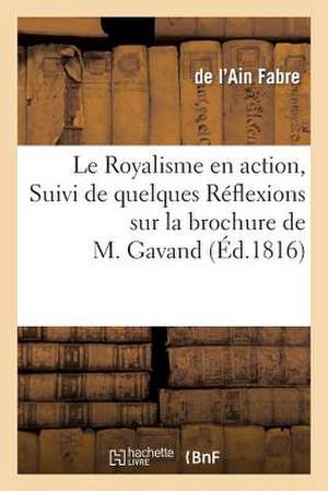 Le Royalisme En Action, Suivi de Quelques Reflexions Sur La Brochure de M. Gavand: , Pour Rappeler Une Verite Trop Meconnue de Fabre-D