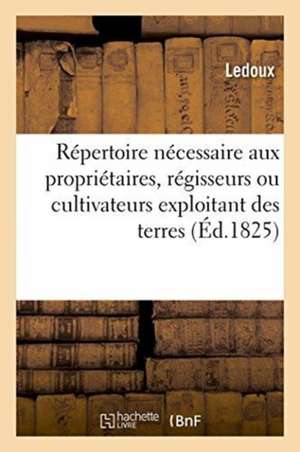 Répertoire Nécessaire Aux Propriétaires: Régisseurs, Cultivateurs Exploitant Des Terres Au Moyen Qu'ils Se Rendent Compte de la Situation de Not Available