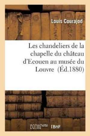 Les Chandeliers de la Chapelle Du Château d'Ecouen Au Musée Du Louvre de Louis Charles Jean Courajod