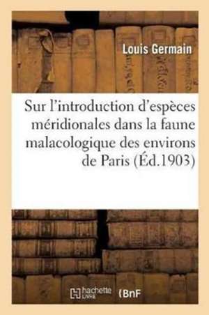 Sur l'Introduction d'Espèces Méridionales Dans La Faune Malacologique Des Environs de Paris de Louis Germain