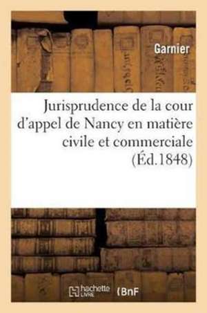 Jurisprudence de la Cour d'Appel de Nancy En Matière Civile Et Commerciale de Garnier