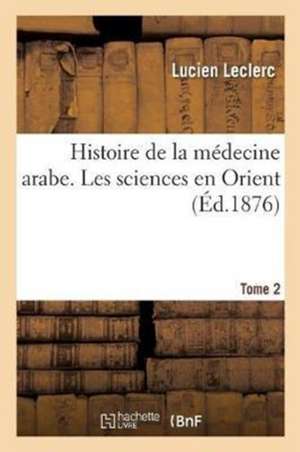 Histoire de la Médecine Arabe: Exposé Complet Des Traductions Du Grec. Tome 2 de Lucien Leclerc