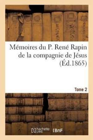 Mémoires Du P. René Rapin de la Compagnie de Jésus Sur l'Église Et La Société. 1644-1669. Tome 2 de Sans Auteur