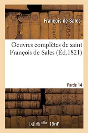 Oeuvres Complètes de Saint François de Sales. Partie 14 de François de Sales