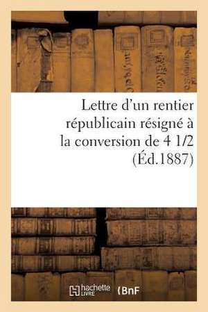 Lettre D'Un Rentier Republicain Resigne a la Conversion de 4 1/2 %